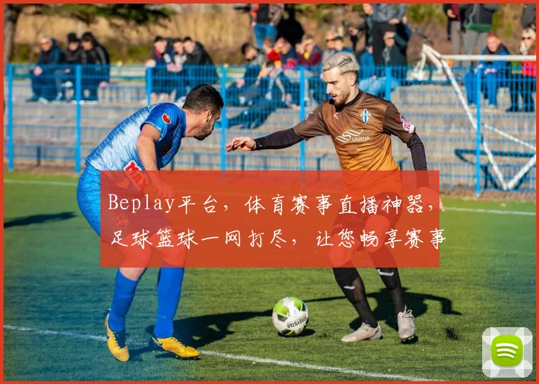 Beplay平台，体育赛事直播神器，足球篮球一网打尽，让您畅享赛事盛宴，不容错过