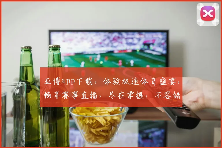 亚博app下载，体验极速体育盛宴，畅享赛事直播，尽在掌握，不容错过