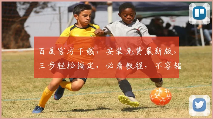 百度官方下载，安装免费最新版，三步轻松搞定，必看教程，不容错过