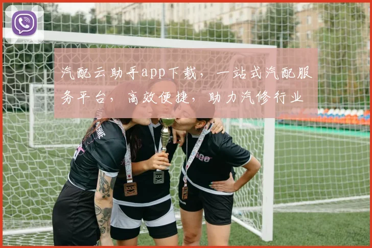 汽配云助手app下载，一站式汽配服务平台，高效便捷，助力汽修行业，立即下载体验