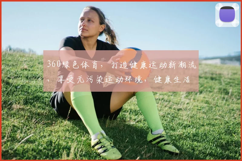 360绿色体育，打造健康运动新潮流，享受无污染运动环境，健康生活，从这里开始。