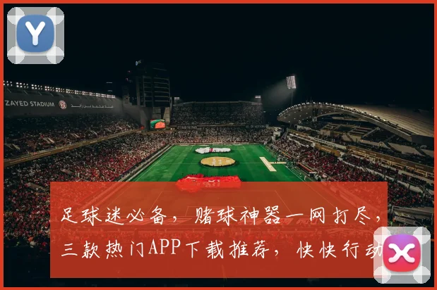 足球迷必备，赌球神器一网打尽，三款热门APP下载推荐，快快行动