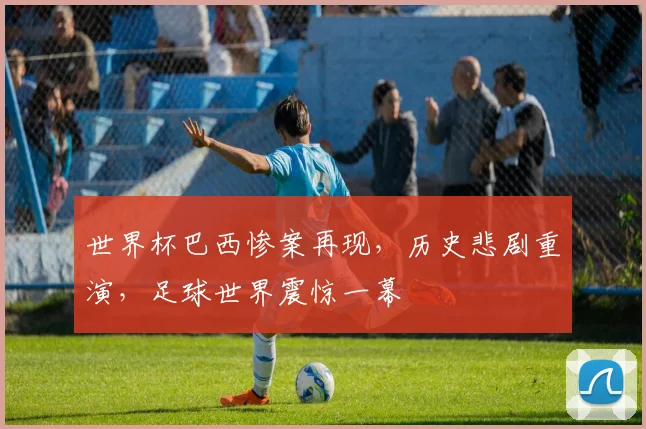 世界杯巴西惨案再现，历史悲剧重演，足球世界震惊一幕