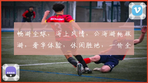 畅游全球，海上风情，公海游轮旅游，奢华体验，休闲胜地，一价全包，尽享人生